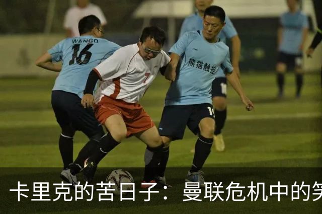 卡里克的苦日子：曼联危机中的笑与泪