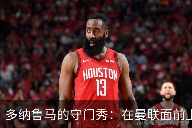 多纳鲁马的守门秀：在曼联面前上演“气球游戏”！