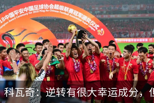 科瓦奇：逆转有很大幸运成分，但让我高兴的是球队0-2后的反应