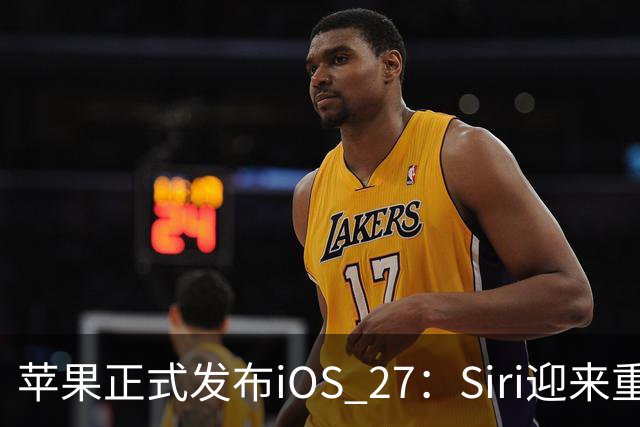 苹果正式发布iOS 27：Siri迎来重大AI升级 性能提升并新增多项智能功能